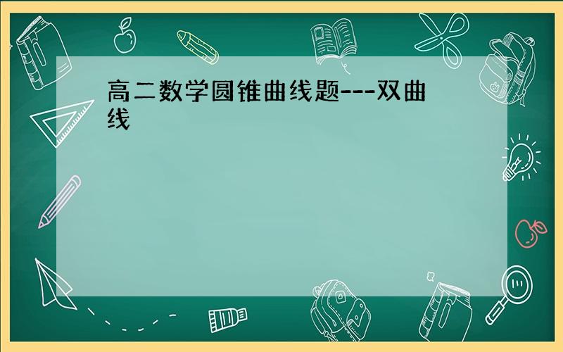 高二数学圆锥曲线题---双曲线