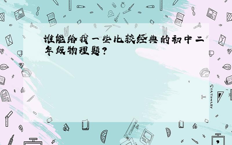 谁能给我一些比较经典的初中二年级物理题?