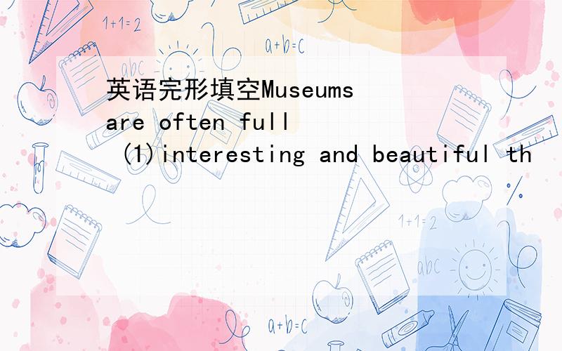 英语完形填空Museums are often full (1)interesting and beautiful th