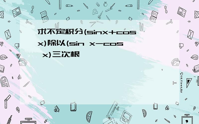 求不定积分(sinx+cosx)除以(sin x-cos x)三次根