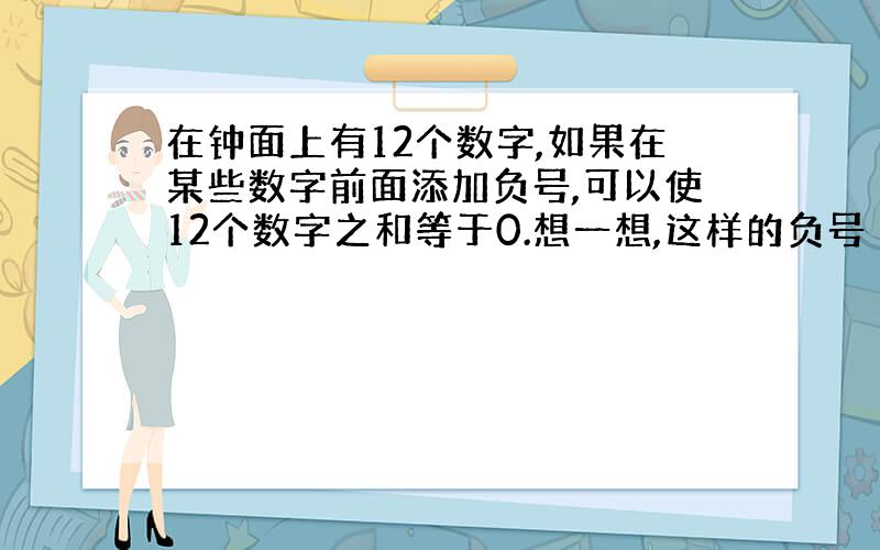 在钟面上有12个数字,如果在某些数字前面添加负号,可以使12个数字之和等于0.想一想,这样的负号