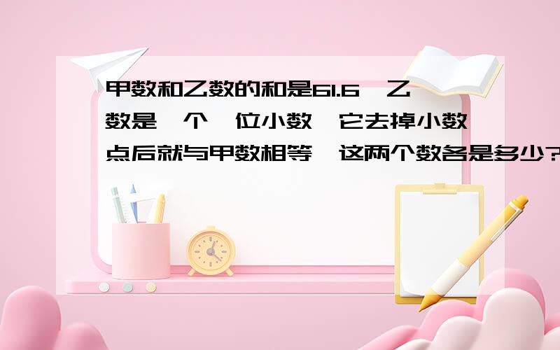 甲数和乙数的和是61.6,乙数是一个一位小数,它去掉小数点后就与甲数相等,这两个数各是多少?