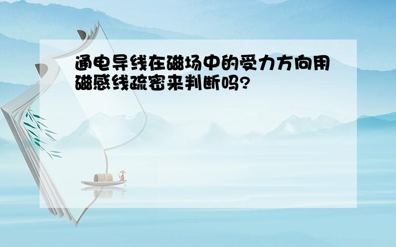 通电导线在磁场中的受力方向用磁感线疏密来判断吗?