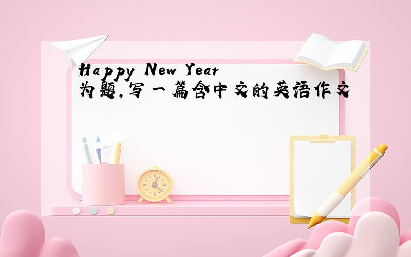 Happy New Year为题,写一篇含中文的英语作文