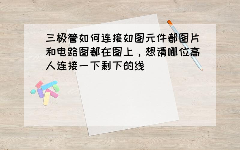 三极管如何连接如图元件都图片和电路图都在图上，想请哪位高人连接一下剩下的线