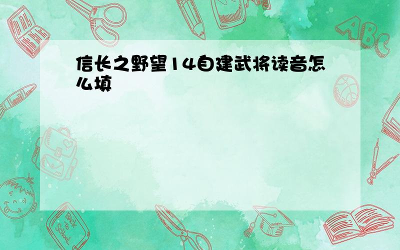 信长之野望14自建武将读音怎么填