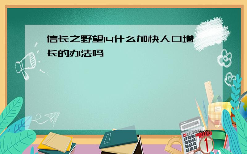 信长之野望14什么加快人口增长的办法吗