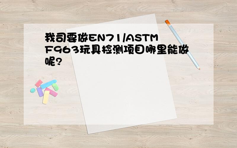 我司要做EN71/ASTM F963玩具检测项目哪里能做呢?