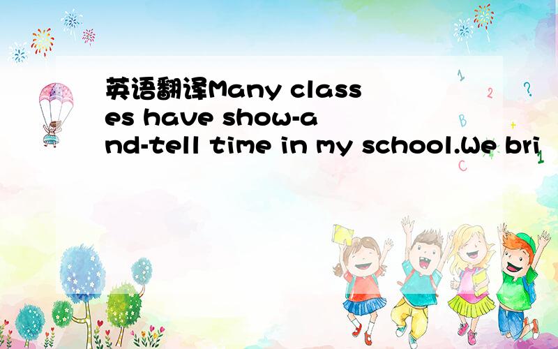 英语翻译Many classes have show-and-tell time in my school.We bri