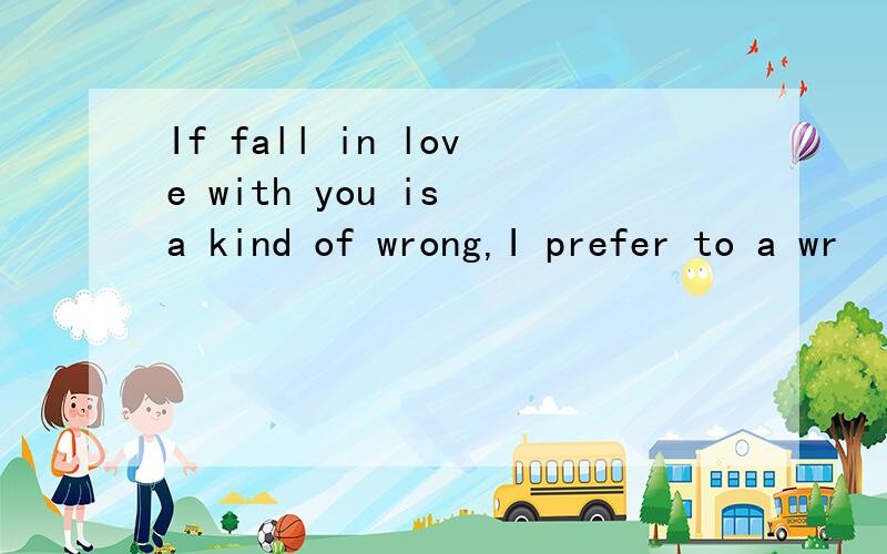 If fall in love with you is a kind of wrong,I prefer to a wr