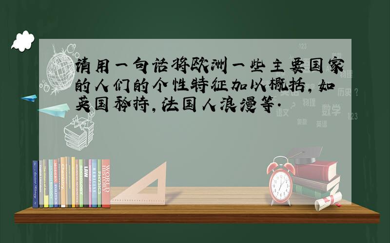 请用一句话将欧洲一些主要国家的人们的个性特征加以概括,如英国矜持,法国人浪漫等.