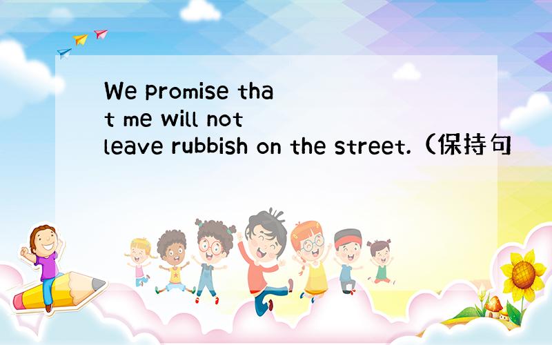 We promise that me will not leave rubbish on the street.（保持句