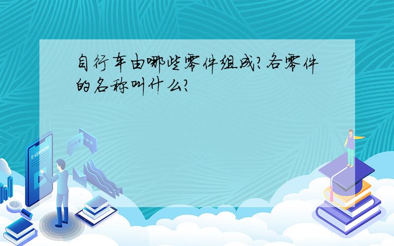 自行车由哪些零件组成?各零件的名称叫什么?