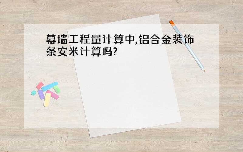 幕墙工程量计算中,铝合金装饰条安米计算吗?