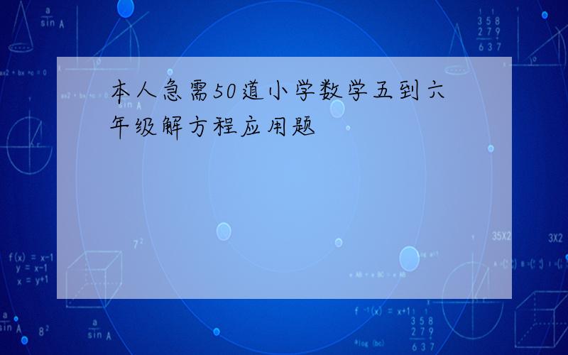 本人急需50道小学数学五到六年级解方程应用题