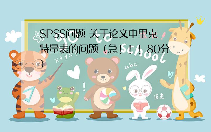 SPSS问题 关于论文中里克特量表的问题（急！！！80分）