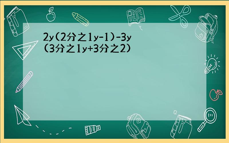 2y(2分之1y-1)-3y(3分之1y+3分之2)