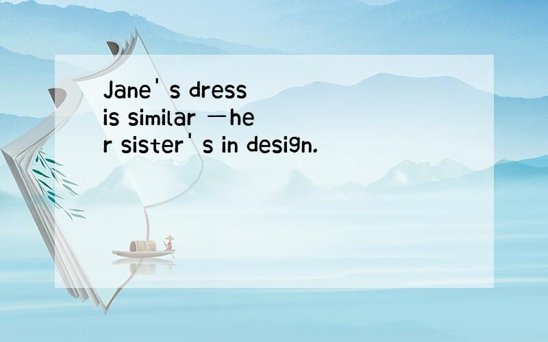 Jane' s dress is similar —her sister' s in design.