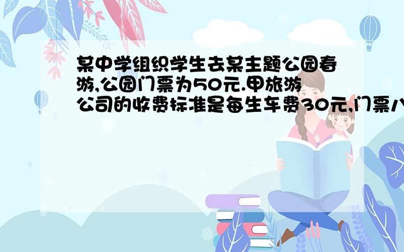 某中学组织学生去某主题公园春游,公园门票为50元.甲旅游公司的收费标准是每生车费30元,门票八折