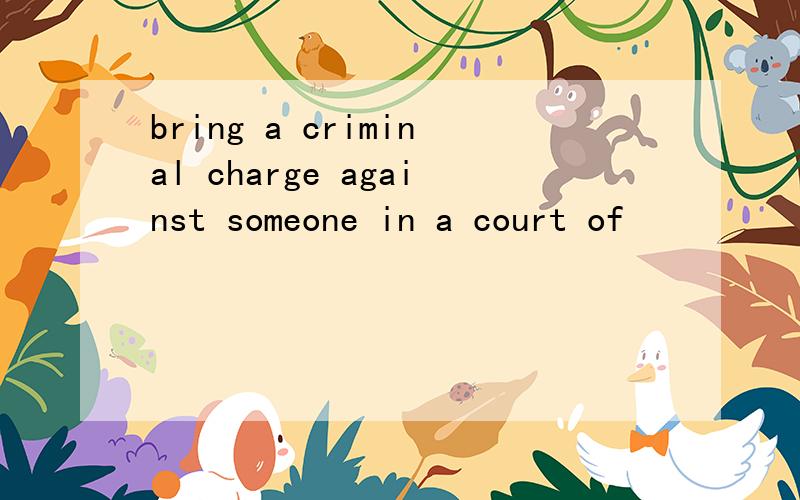 bring a criminal charge against someone in a court of