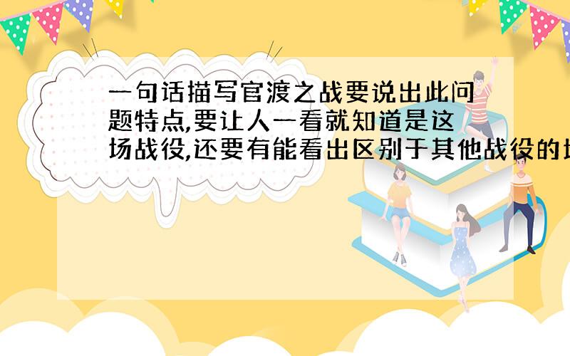 一句话描写官渡之战要说出此问题特点,要让人一看就知道是这场战役,还要有能看出区别于其他战役的地方