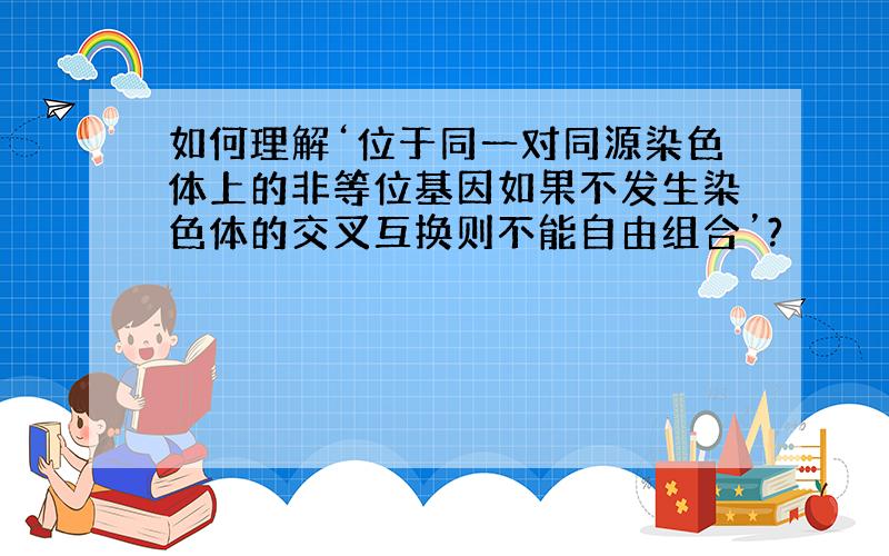 如何理解‘位于同一对同源染色体上的非等位基因如果不发生染色体的交叉互换则不能自由组合’?