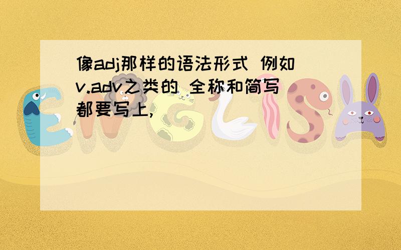 像adj那样的语法形式 例如v.adv之类的 全称和简写都要写上,