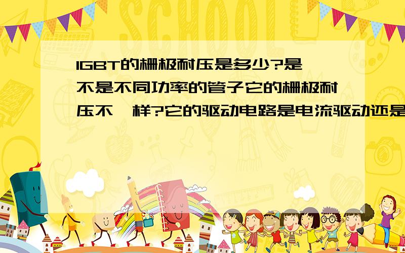 IGBT的栅极耐压是多少?是不是不同功率的管子它的栅极耐压不一样?它的驱动电路是电流驱动还是电压驱动?