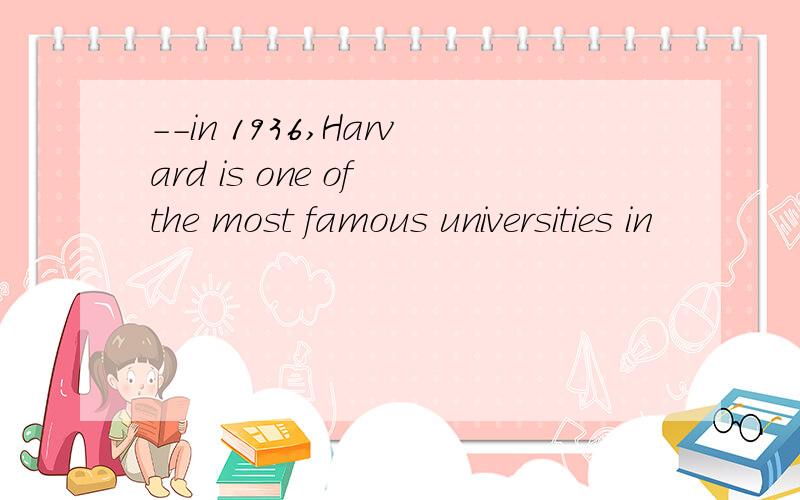 --in 1936,Harvard is one of the most famous universities in