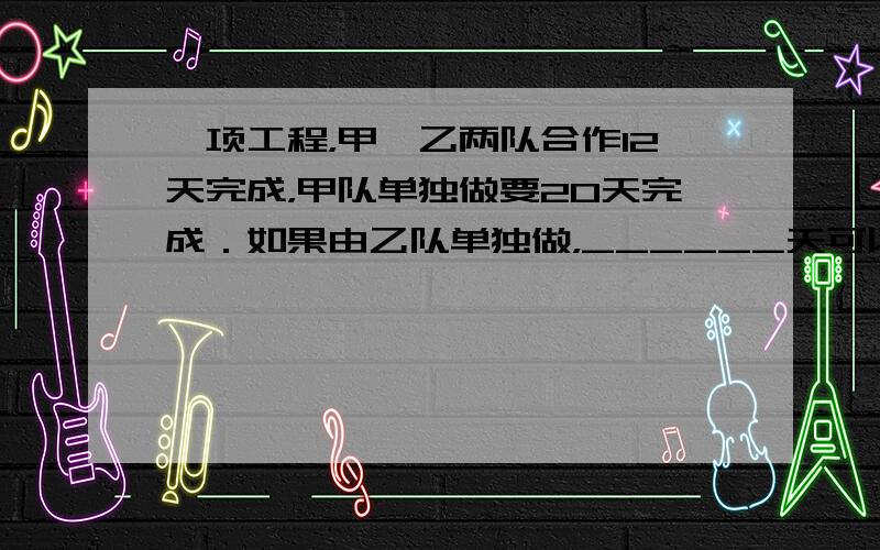 一项工程，甲、乙两队合作l2天完成，甲队单独做要20天完成．如果由乙队单独做，______天可以完成．