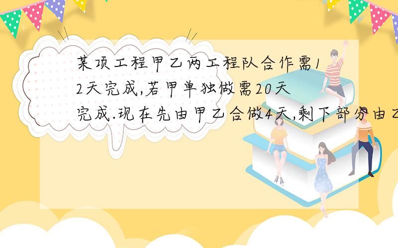 某项工程甲乙两工程队合作需12天完成,若甲单独做需20天完成.现在先由甲乙合做4天,剩下部分由乙独做.