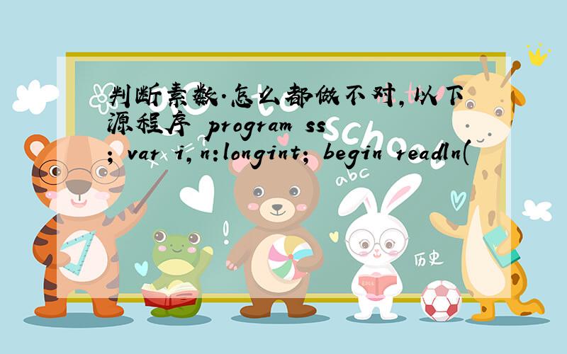 判断素数.怎么都做不对,以下源程序 program ss; var i,n:longint; begin readln(