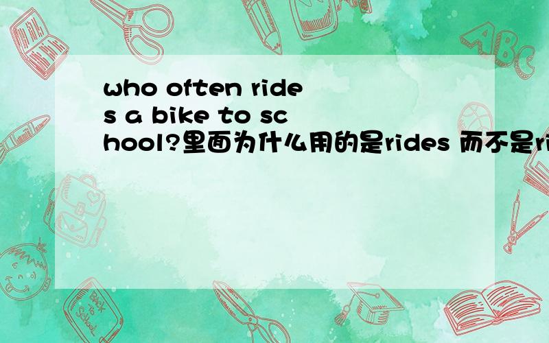 who often rides a bike to school?里面为什么用的是rides 而不是ride