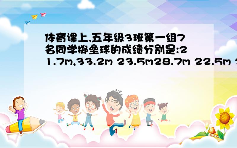 体育课上,五年级3班第一组7名同学掷垒球的成绩分别是:21.7m,33.2m 23.5m28.7m 22.5m 21.8