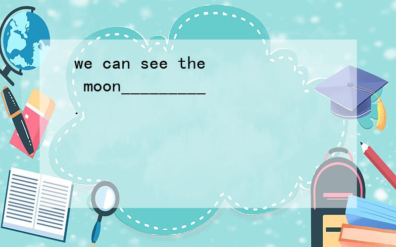 we can see the moon_________.