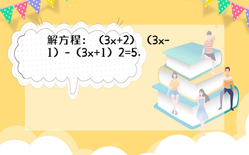 解方程：（3x+2）（3x-1）-（3x+1）2=5．