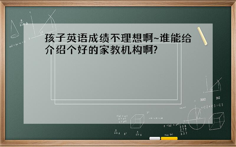 孩子英语成绩不理想啊~谁能给介绍个好的家教机构啊?