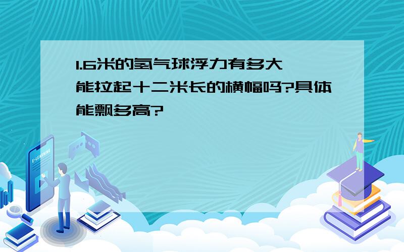 1.6米的氢气球浮力有多大,能拉起十二米长的横幅吗?具体能飘多高?