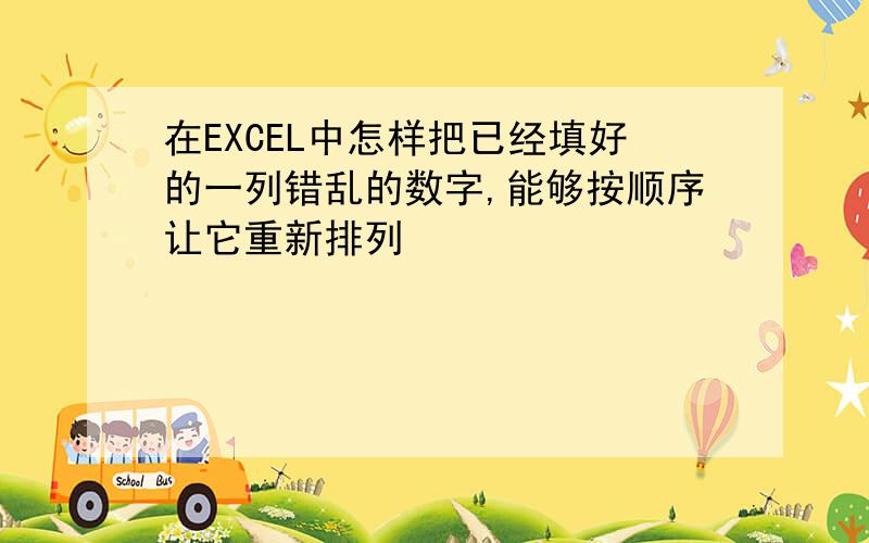 在EXCEL中怎样把已经填好的一列错乱的数字,能够按顺序让它重新排列