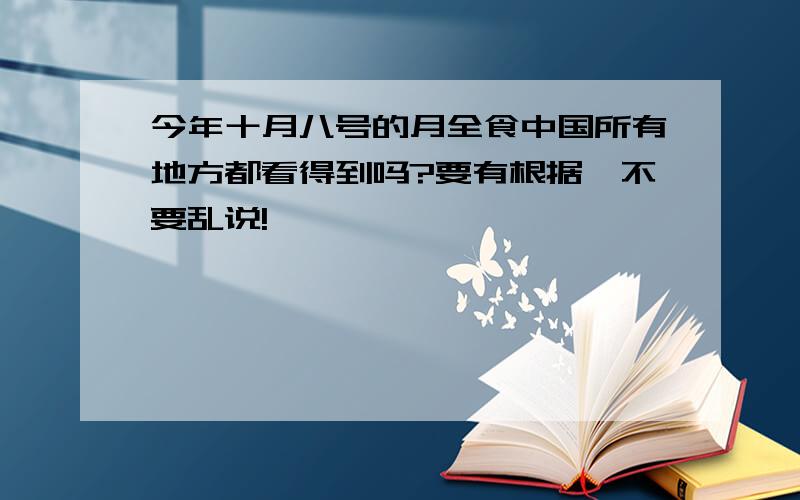 今年十月八号的月全食中国所有地方都看得到吗?要有根据,不要乱说!