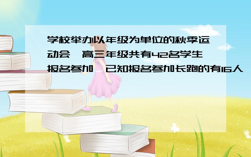 学校举办以年级为单位的秋季运动会,高三年级共有42名学生报名参加,已知报名参加长跑的有16人,跳高的有24人,跳远的有1