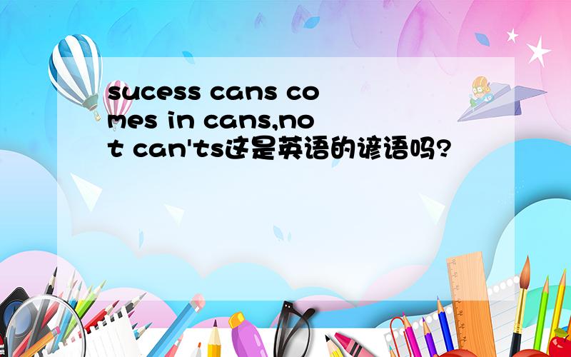 sucess cans comes in cans,not can'ts这是英语的谚语吗?