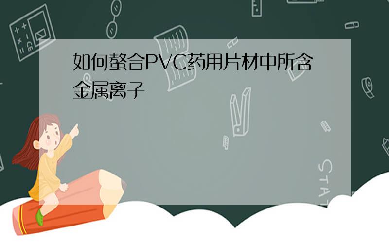 如何螯合PVC药用片材中所含金属离子