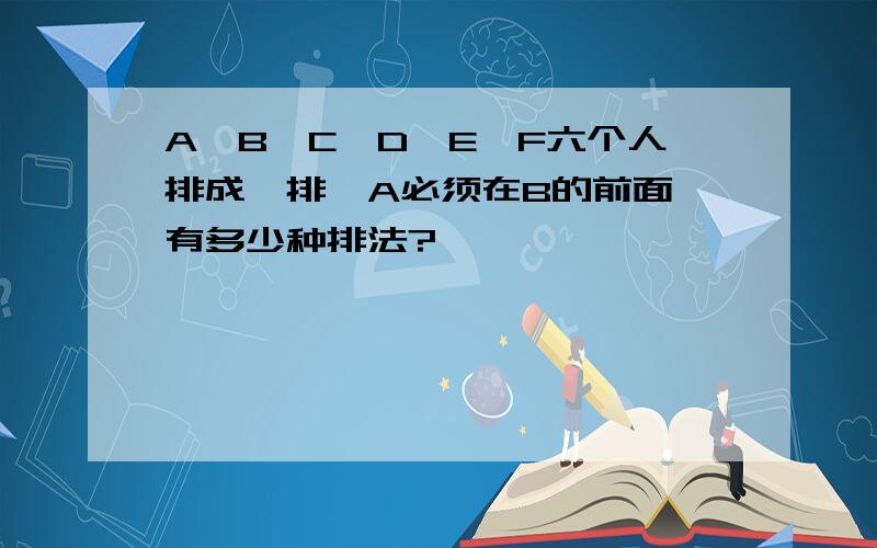 A,B,C,D,E,F六个人排成一排,A必须在B的前面,有多少种排法?