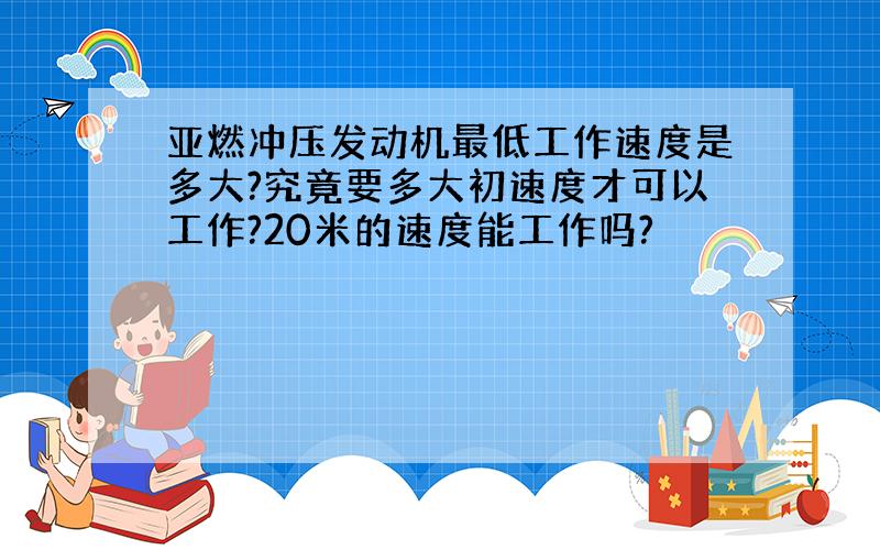 亚燃冲压发动机最低工作速度是多大?究竟要多大初速度才可以工作?20米的速度能工作吗?