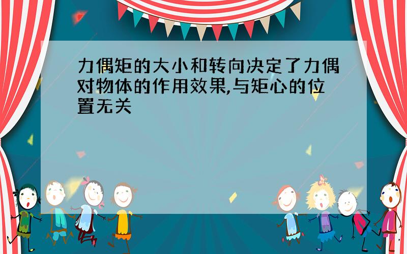 力偶矩的大小和转向决定了力偶对物体的作用效果,与矩心的位置无关