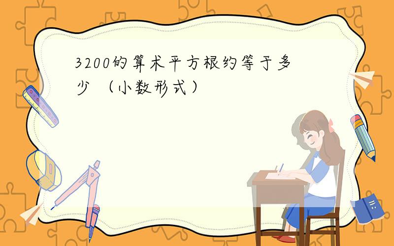 3200的算术平方根约等于多少 （小数形式）