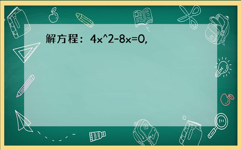 解方程：4x^2-8x=0,