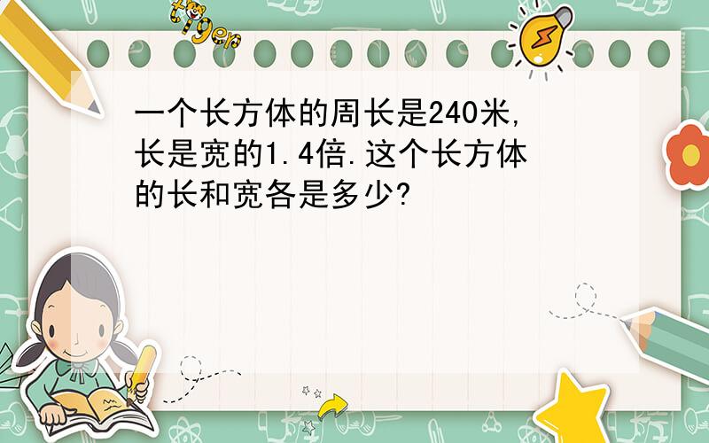 一个长方体的周长是240米,长是宽的1.4倍.这个长方体的长和宽各是多少?