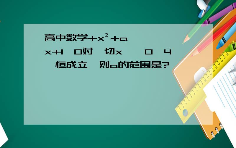 高中数学+x²+ax+1≥0对一切x∈【0,4】恒成立,则a的范围是?